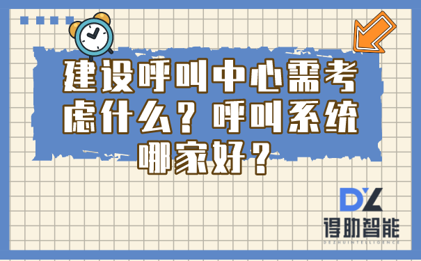 建设呼叫中心需考虑什么？呼叫系统哪家好？