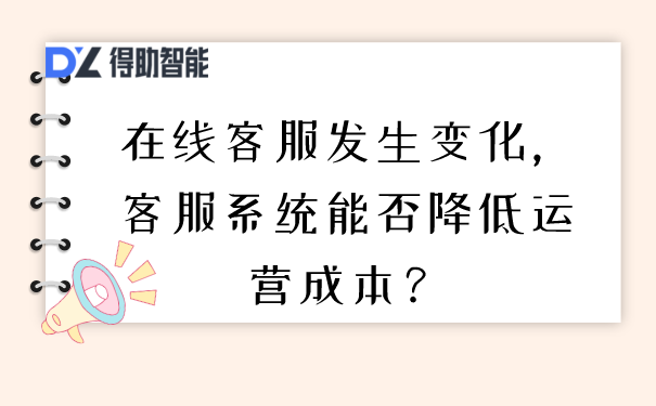 在线客服发生变化，客服系统能否降低运营成本？