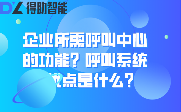 企业所需呼叫中心的功能？呼叫系统的优点是什么？