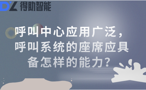 呼叫中心应用广泛，呼叫系统的座席应具备怎样的能力？