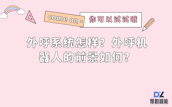 外呼系统怎样？外呼机器人的前景如何？ | 得助·智能交互