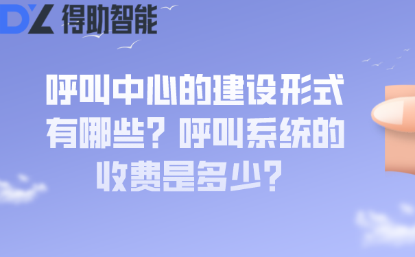 呼叫中心的建设形式有哪些？呼叫系统的收费是多少？ | 得助·智能交互