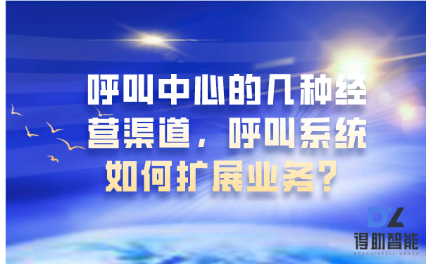 呼叫中心的几种经营渠道，呼叫系统如何扩展业务？