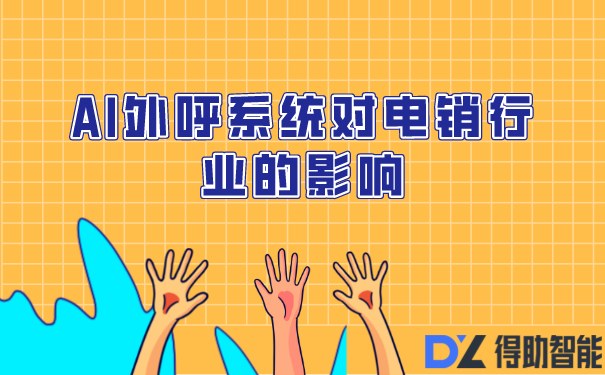 AI外呼系统对电销行业的影响，外呼机器人有啥好处？ | 得助·智能交互