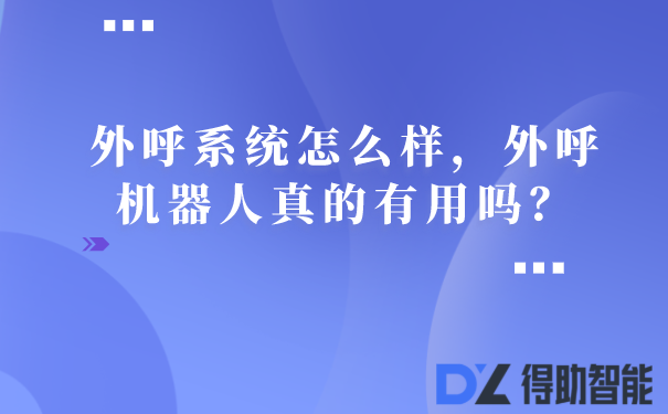 外呼系统怎么样，外呼机器人真的有用吗？