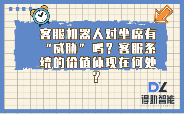 客服机器人对坐席有“威胁”吗？客服系统的价值体现在何处？ | 得助·智能交互