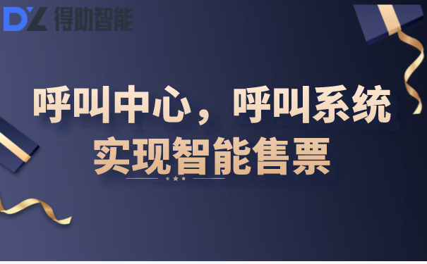 呼叫中心，呼叫系统实现智能售票 | 得助·智能交互