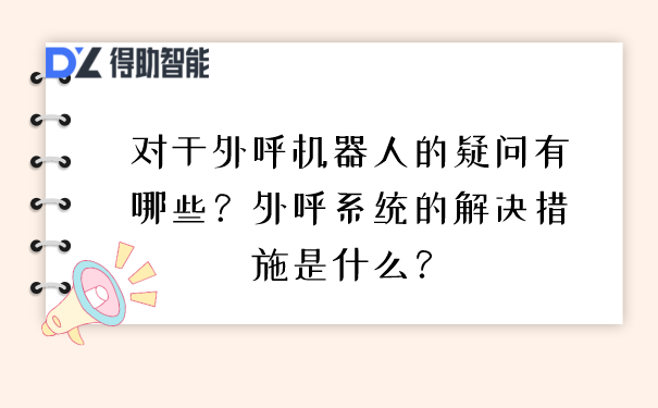 对于外呼机器人的疑问有哪些？外呼系统的解决措施是什么？