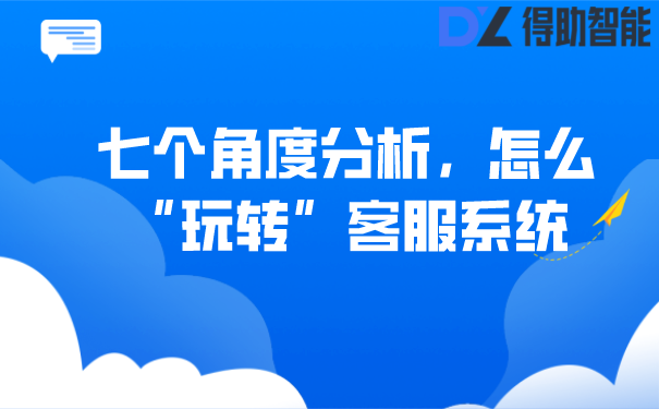 七个角度分析，怎么“玩转”客服系统 | 得助·智能交互