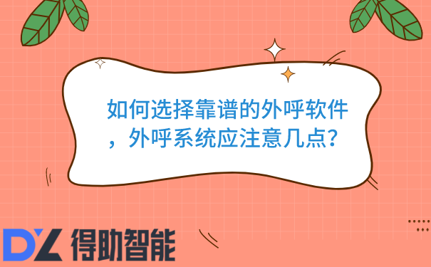 如何选择靠谱的外呼软件，外呼系统应注意几点？