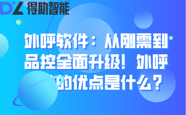 外呼软件：从刚需到品控全面升级！外呼系统的优点是什么？ | 得助·智能交互