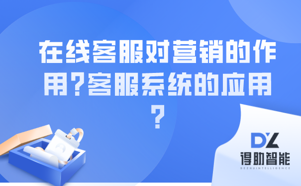 在线客服对营销的作用?客服系统的应用? | 得助·智能交互