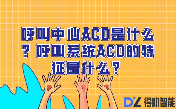呼叫中心ACD是什么？呼叫系统ACD的特征是什么？ | 得助·智能交互