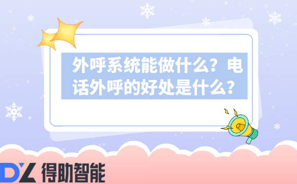 外呼系统能做什么？电话外呼的好处是什么？ | 得助·智能交互