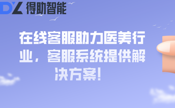 在线客服助力医美行业，客服系统提供解决方案！ | 得助·智能交互