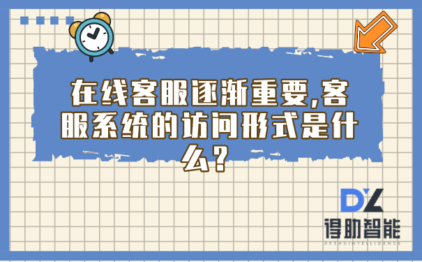 在线客服逐渐重要,客服系统的访问形式是什么？ | 得助·智能交互