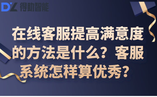 在线客服提高满意度的方法是什么？客服系统怎样算优秀？