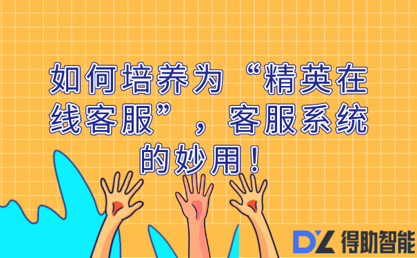 如何培养为“精英在线客服”，客服系统的妙用！ | 得助·智能交互