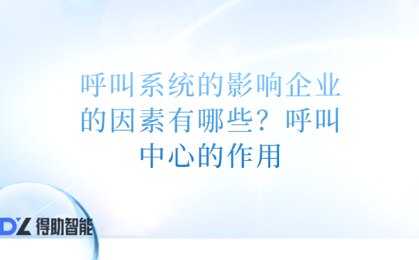 呼叫系统的影响企业的因素有哪些？呼叫中心的作用