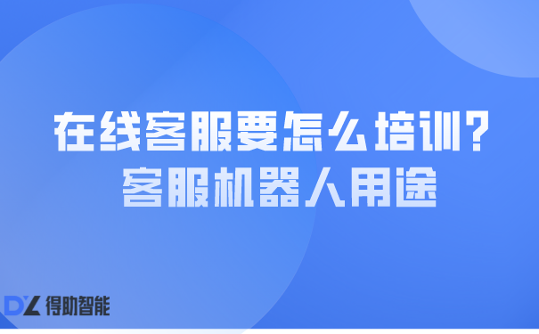 在线客服要怎么培训？客服机器人用途 | 得助·智能交互