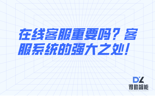 在线客服重要吗？客服系统的强大之处！ | 得助·智能交互