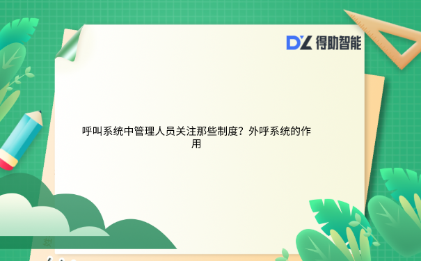 呼叫系统中管理人员关注那些制度？外呼系统的作用