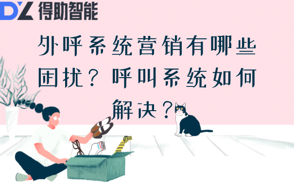 外呼系统营销有哪些困扰？呼叫系统如何解决？