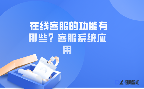 在线客服的功能有哪些？客服系统应用 | 得助·智能交互