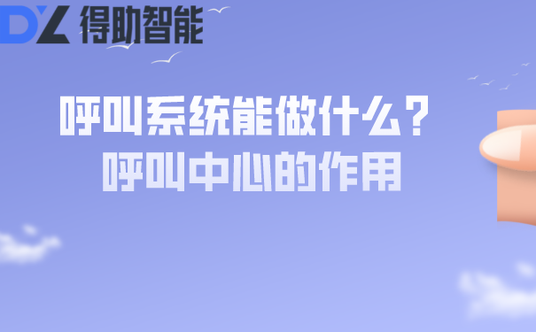 呼叫系统能做什么？呼叫中心的作用 | 得助·智能交互