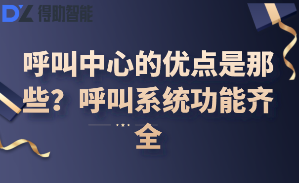 呼叫中心的优点是那些？呼叫系统功能齐全 | 得助·智能交互