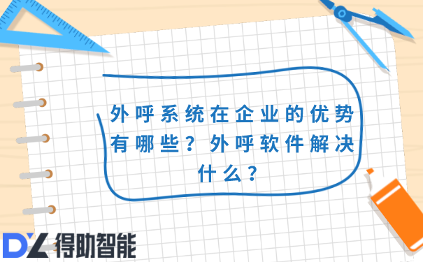 外呼系统在企业的优势有哪些？外呼软件解决什么？ | 得助·智能交互