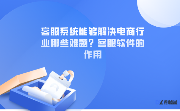 客服系统能够解决电商行业哪些难题？客服软件的作用