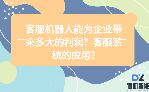 客服机器人能为企业带来多大的利润？客服系统的应用? | 得助·智能交互