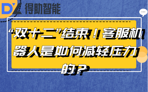 “双十二”结束！客服机器人是如何减轻压力的？ | 得助·智能交互