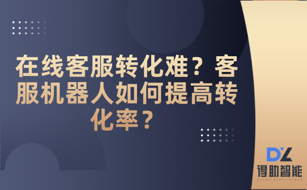 在线客服转化难？客服机器人如何提高转化率？