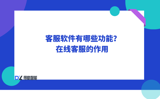 客服软件有哪些功能？在线客服的作用 | 得助·智能交互