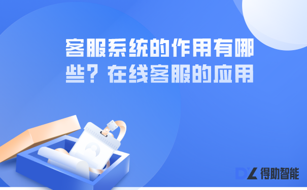 客服系统的作用有哪些？在线客服的应用 | 得助·智能交互