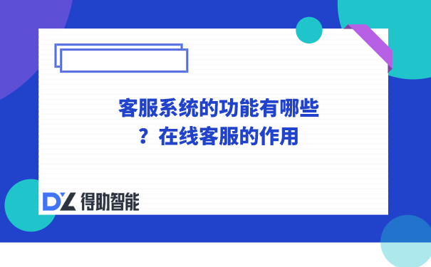  客服系统的功能有哪些？在线客服的作用 | 得助·智能交互