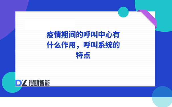  疫情期间的呼叫中心有什么作用，呼叫系统的特点 | 得助·智能交互