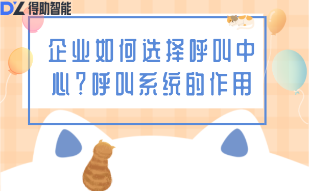 企业如何选择呼叫中心？呼叫系统的作用 | 得助·智能交互