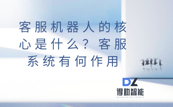 客服机器人的核心是什么？客服系...