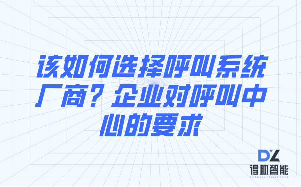 该如何选择呼叫系统厂商？企业对呼叫中心的要求