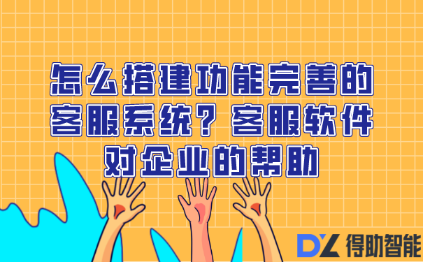 怎么搭建功能完善的客服系统？客服软件对企业的帮助