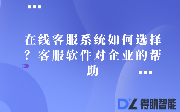 在线客服系统如何选择？客服软件对企业的帮助