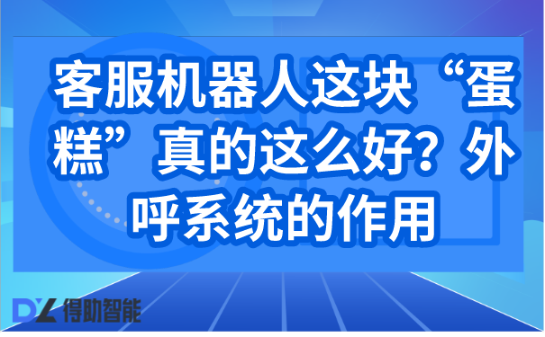 客服机器人这块“蛋糕”真的这么好？外呼系统的作用