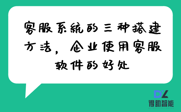 客服系统的三种搭建方法，客服软件对企业的用处