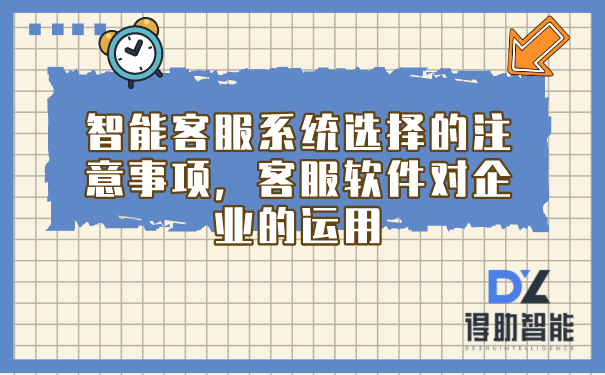 智能客服系统选择的注意事项，客服软件对企业的运用