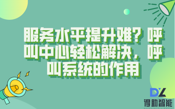 服务水平提升难？呼叫中心轻松解决，呼叫系统的作用