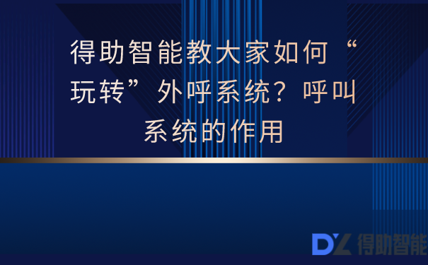 得助智能教大家如何“玩转”外呼系统？呼叫系统的作用