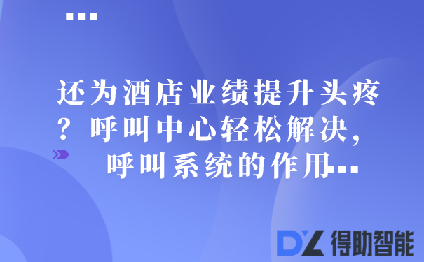 还为酒店业绩提升头疼？呼叫中心轻松解决，呼叫系统的作用